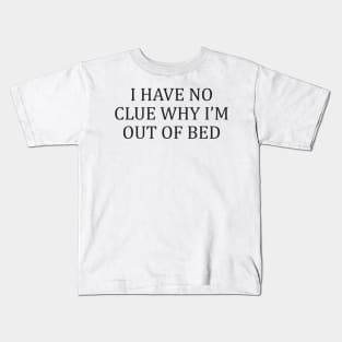 I Have No Clue Why I'm Out Of Bed Kids T-Shirt